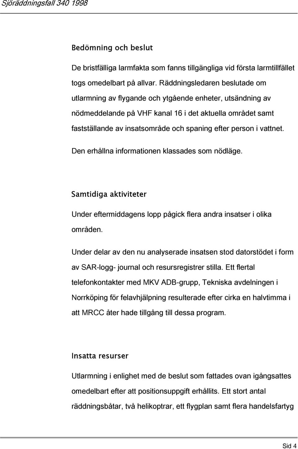 person i vattnet. Den erhållna informationen klassades som nödläge. Samtidiga aktiviteter Under eftermiddagens lopp pågick flera andra insatser i olika områden.