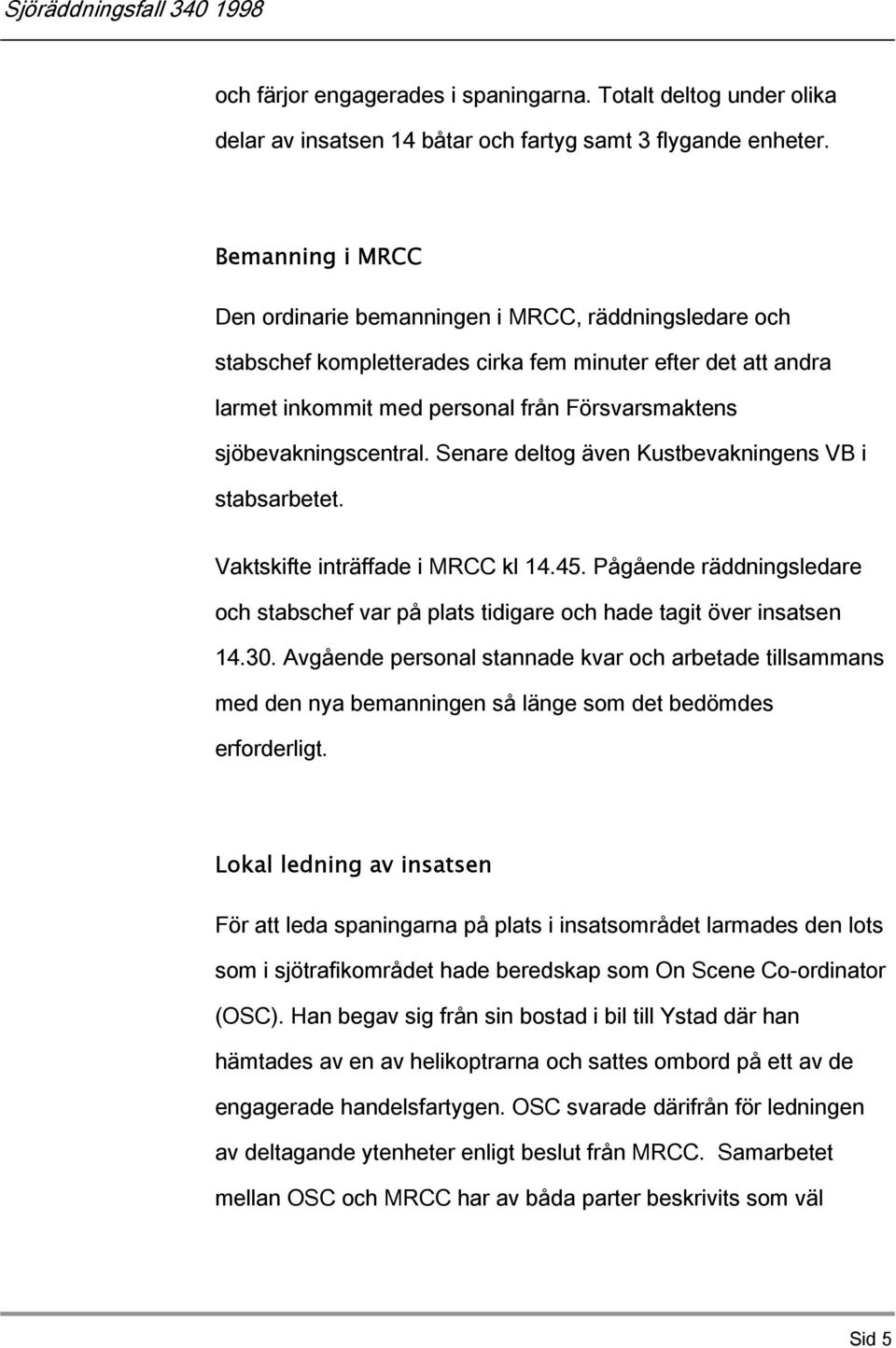 sjöbevakningscentral. Senare deltog även Kustbevakningens VB i stabsarbetet. Vaktskifte inträffade i MRCC kl 14.45.