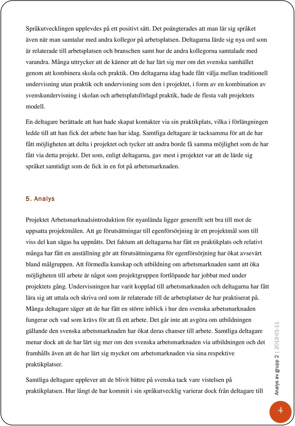 Många uttrycker att de känner att de har lärt sig mer om det svenska samhället genom att kombinera skola och praktik.