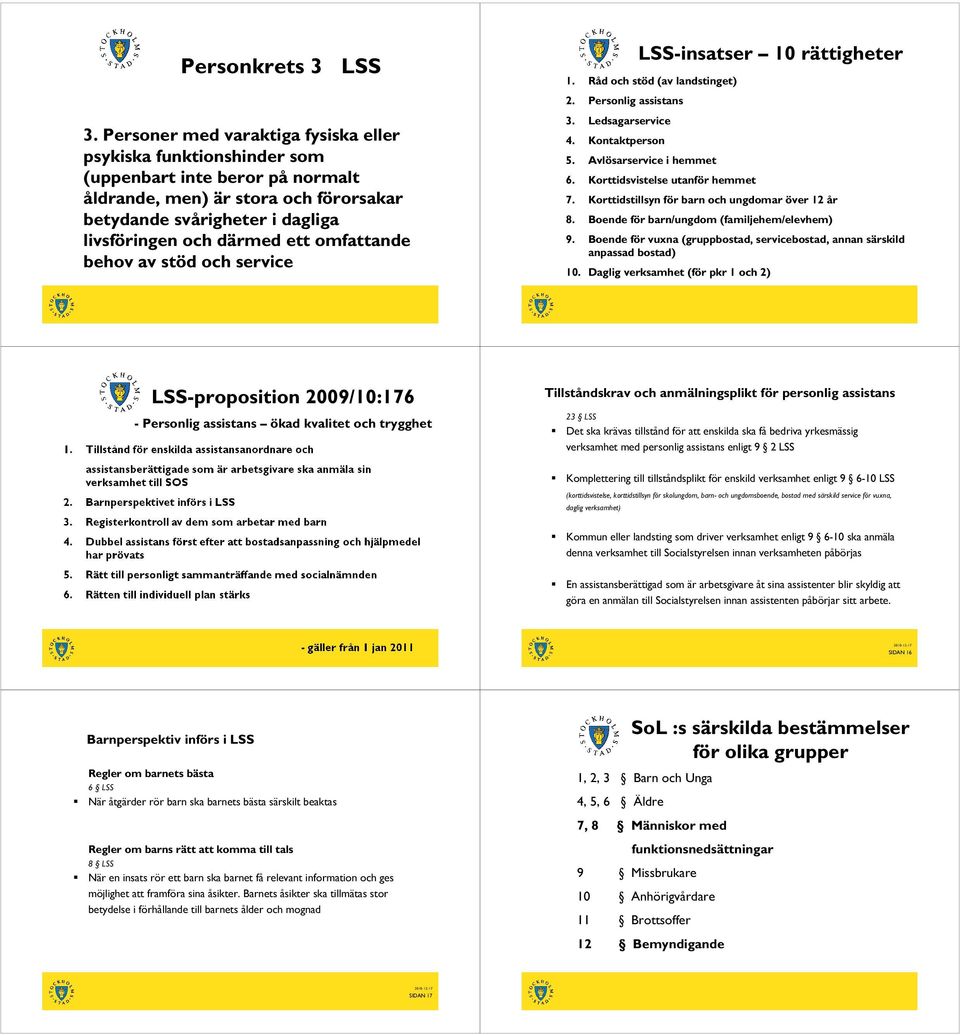 omfattande behov av stöd och service LSS-insatser 10 rättigheter 1. Råd och stöd (av landstinget) 2. Personlig assistans 3. Ledsagarservice 4. Kontaktperson 5. Avlösarservice i hemmet 6.