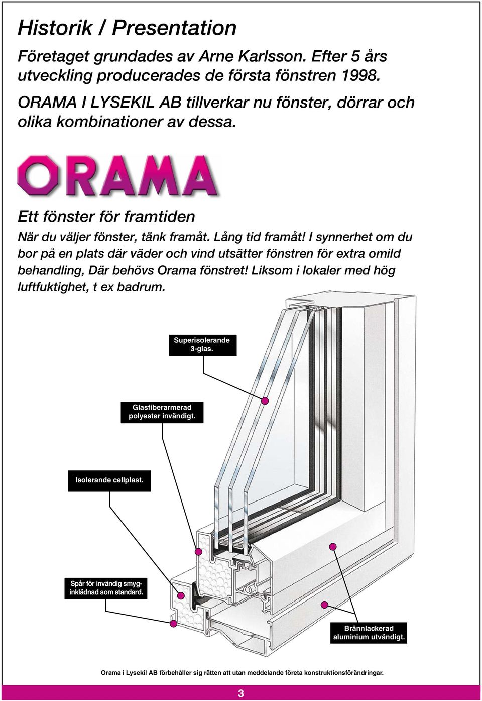 I synnerhet om du bor på en plats där väder och vind utsätter fönstren för extra omild behandling, Där behövs Orama fönstret! Liksom i lokaler med hög luftfuktighet, t ex badrum.