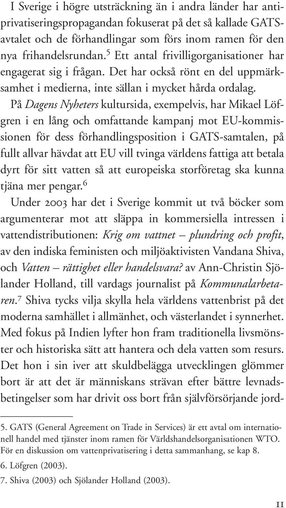 På Dagens Nyheters kultursida, exempelvis, har Mikael Löfgren i en lång och omfattande kampanj mot EU-kommissionen för dess förhandlingsposition i GATS-samtalen, på fullt allvar hävdat att EU vill