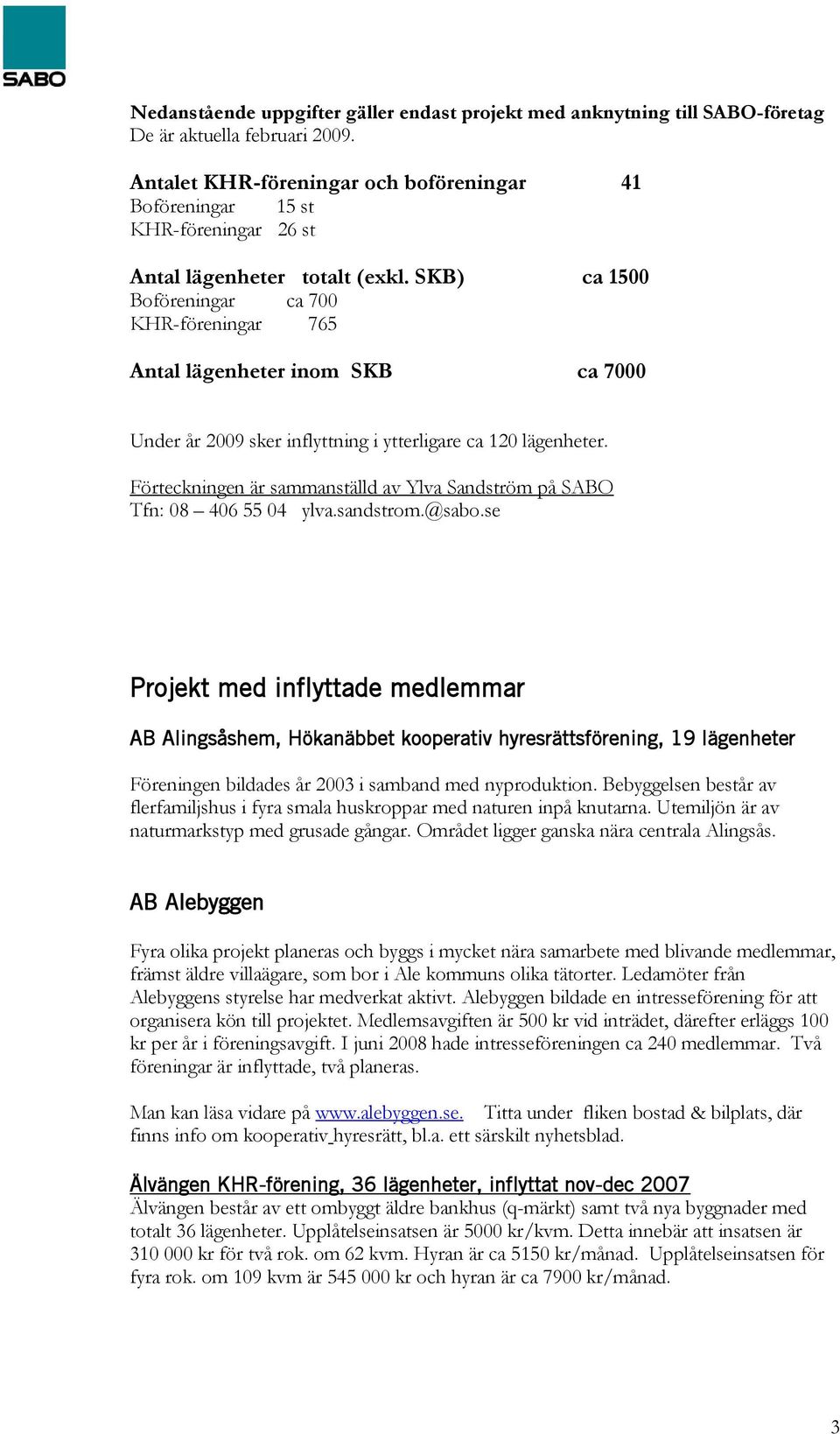 SKB) ca 1500 Boföreningar ca 700 KHR-föreningar 765 Antal lägenheter inom SKB ca 7000 Under år 2009 sker inflyttning i ytterligare ca 120 lägenheter.