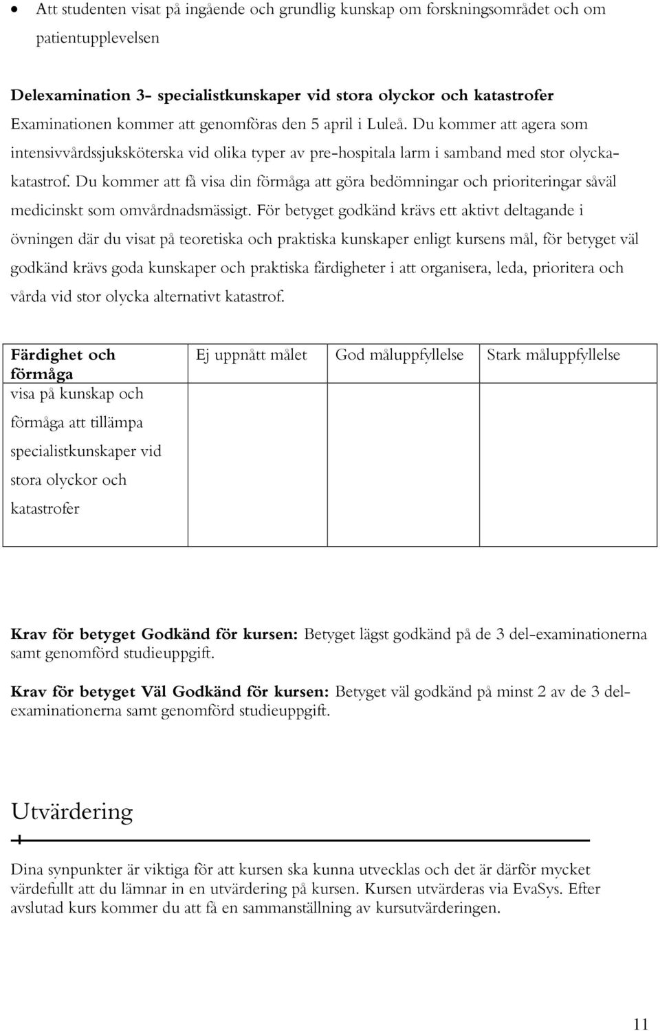 Du kommer att få visa din förmåga att göra bedömningar och prioriteringar såväl medicinskt som omvårdnadsmässigt.