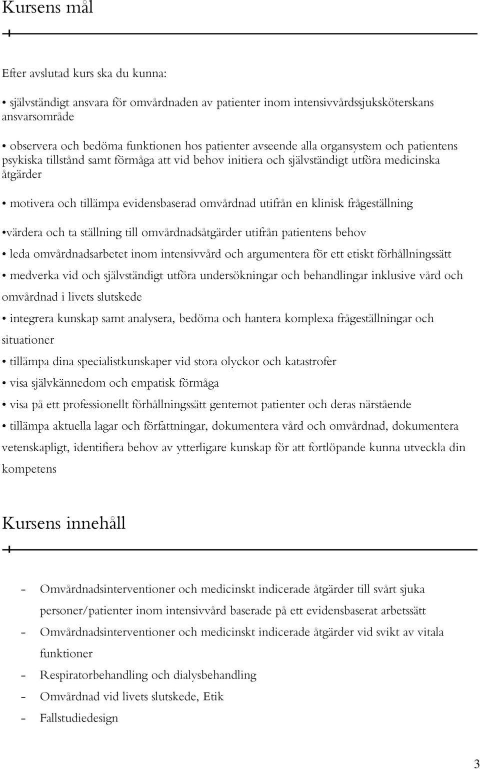 frågeställning värdera och ta ställning till omvårdnadsåtgärder utifrån patientens behov leda omvårdnadsarbetet inom intensivvård och argumentera för ett etiskt förhållningssätt medverka vid och