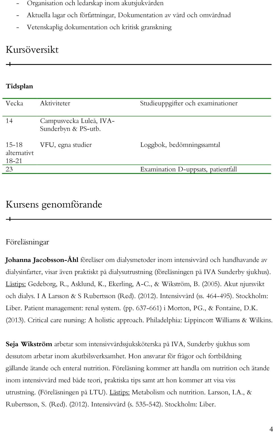15-18 VFU, egna studier Loggbok, bedömningssamtal alternativt 18-21 23 Examination D-uppsats, patientfall Kursens genomförande Föreläsningar Johanna Jacobsson-Åhl föreläser om dialysmetoder inom