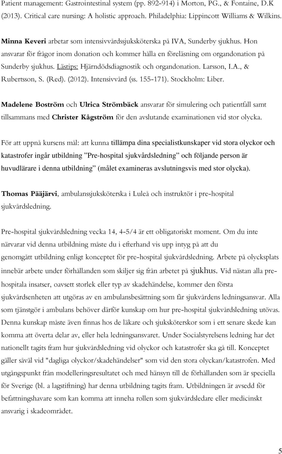 Lästips: Hjärndödsdiagnostik och organdonation. Larsson, I.A., & Rubertsson, S. (Red). (2012). Intensivvård (ss. 155-171). Stockholm: Liber.