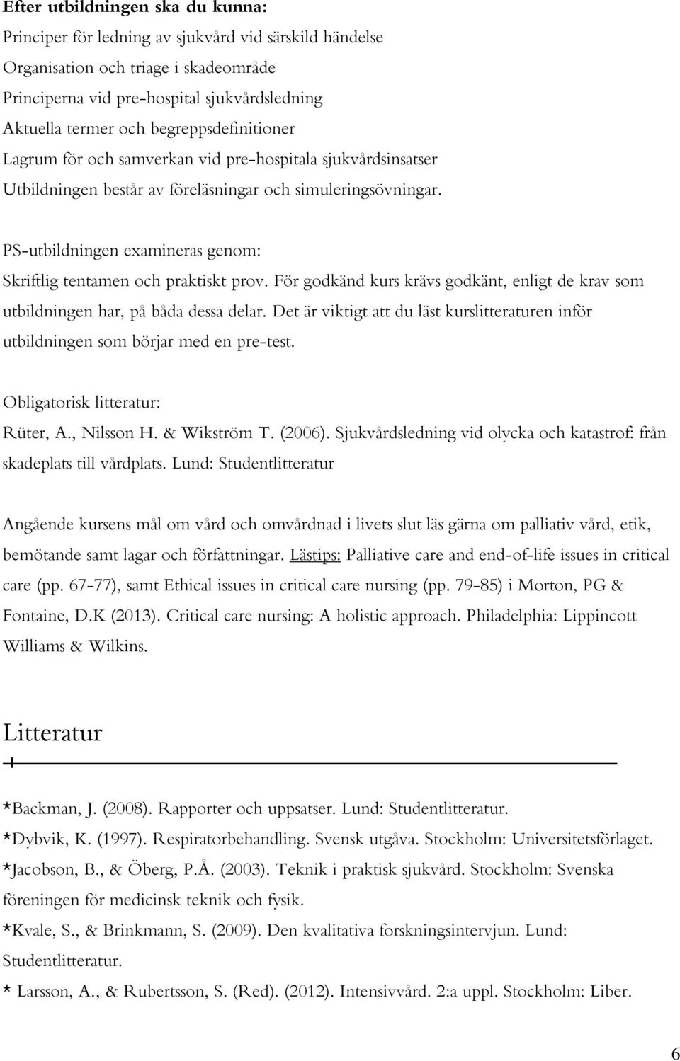 PS-utbildningen examineras genom: Skriftlig tentamen och praktiskt prov. För godkänd kurs krävs godkänt, enligt de krav som utbildningen har, på båda dessa delar.