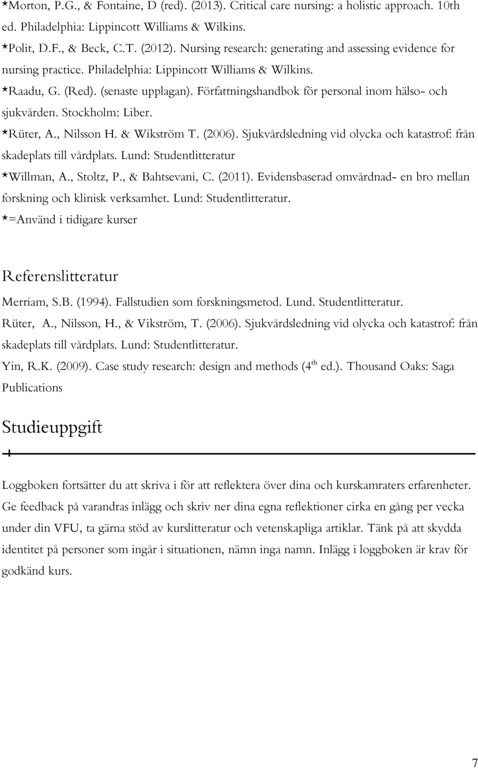 Författningshandbok för personal inom hälso- och sjukvården. Stockholm: Liber. *Rüter, A., Nilsson H. & Wikström T. (2006). Sjukvårdsledning vid olycka och katastrof: från skadeplats till vårdplats.