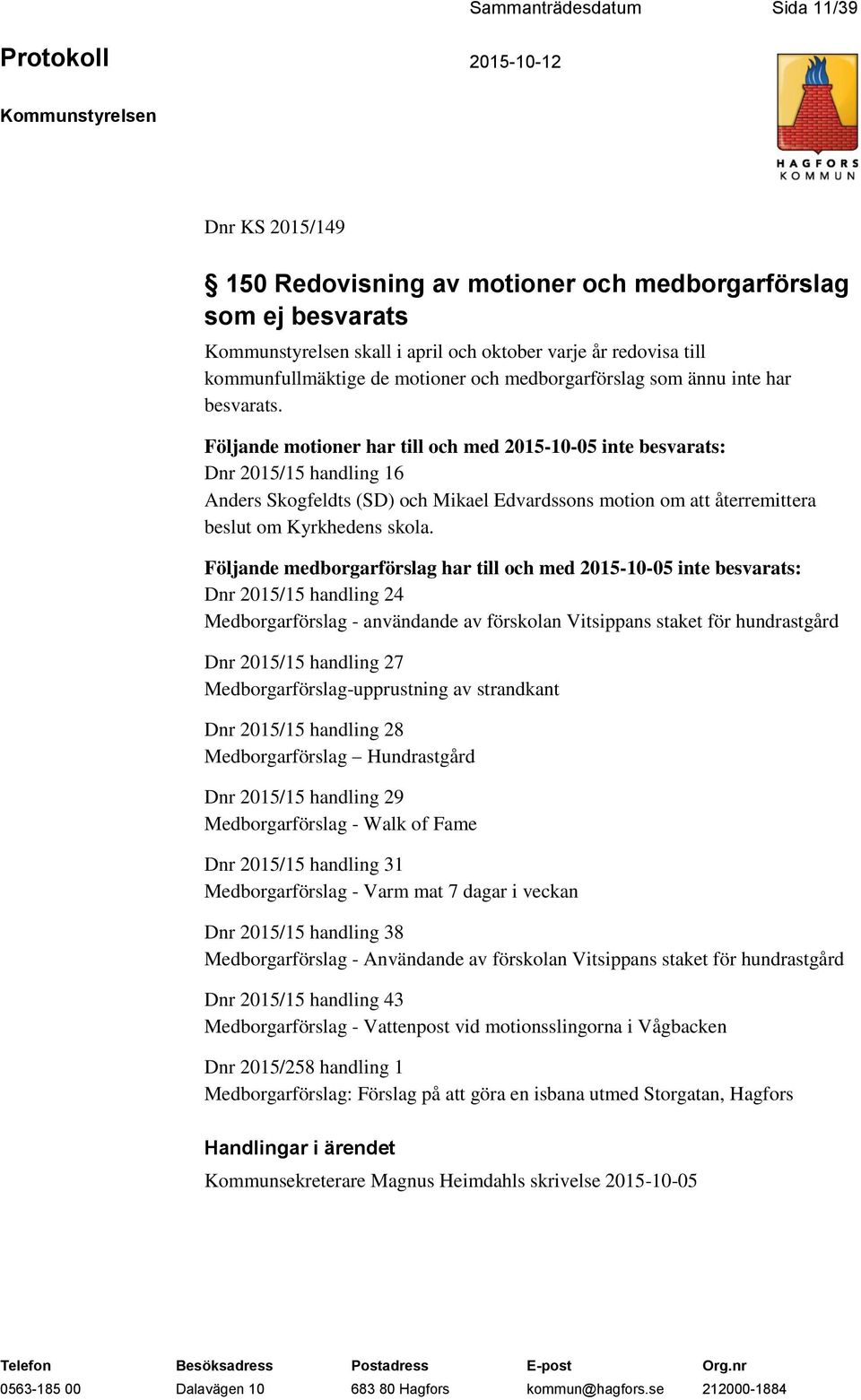 Följande motioner har till och med 2015-10-05 inte besvarats: Dnr 2015/15 handling 16 Anders Skogfeldts (SD) och Mikael Edvardssons motion om att återremittera beslut om Kyrkhedens skola.