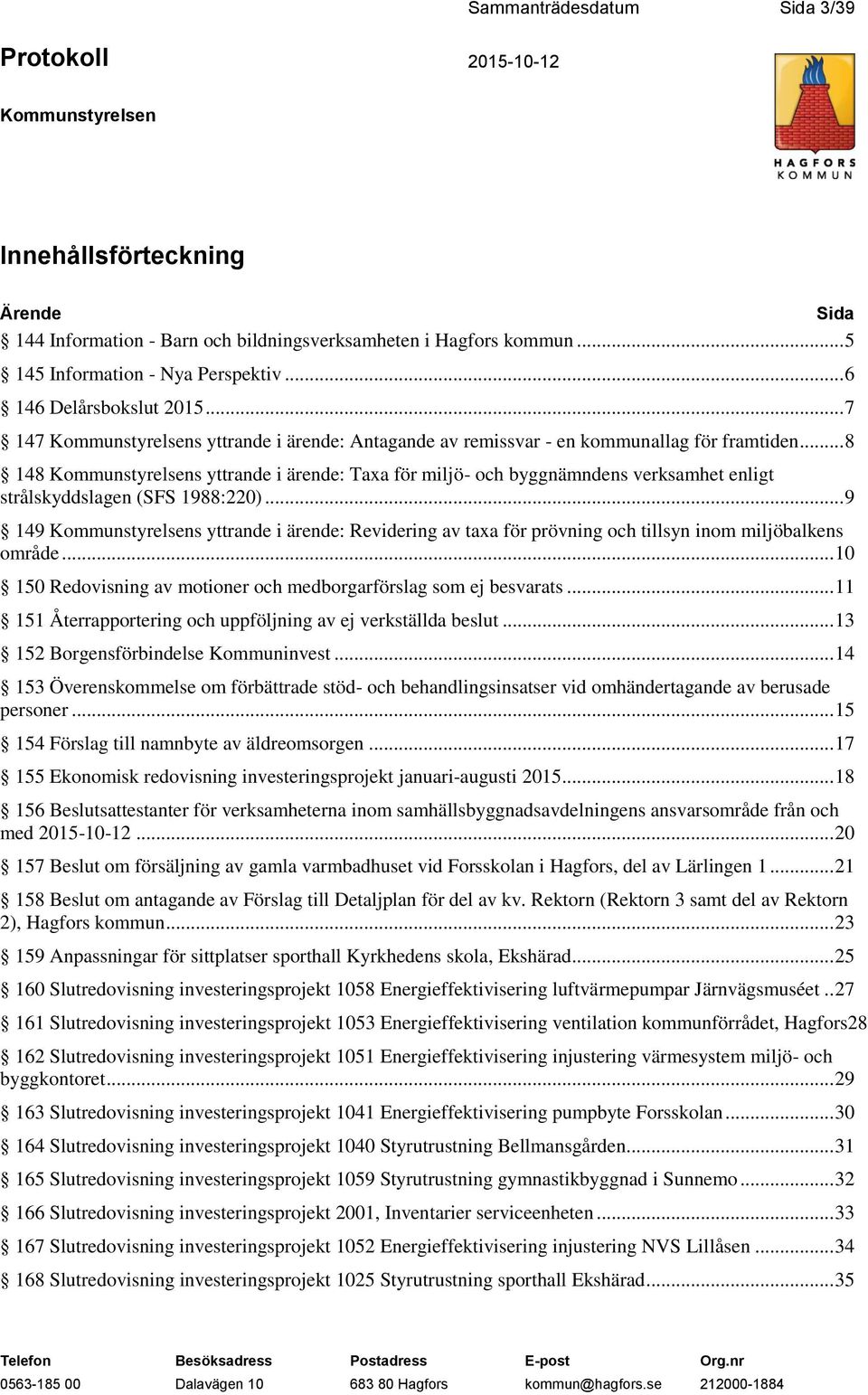.. 9 149 s yttrande i ärende: Revidering av taxa för prövning och tillsyn inom miljöbalkens område... 10 150 Redovisning av motioner och medborgarförslag som ej besvarats.