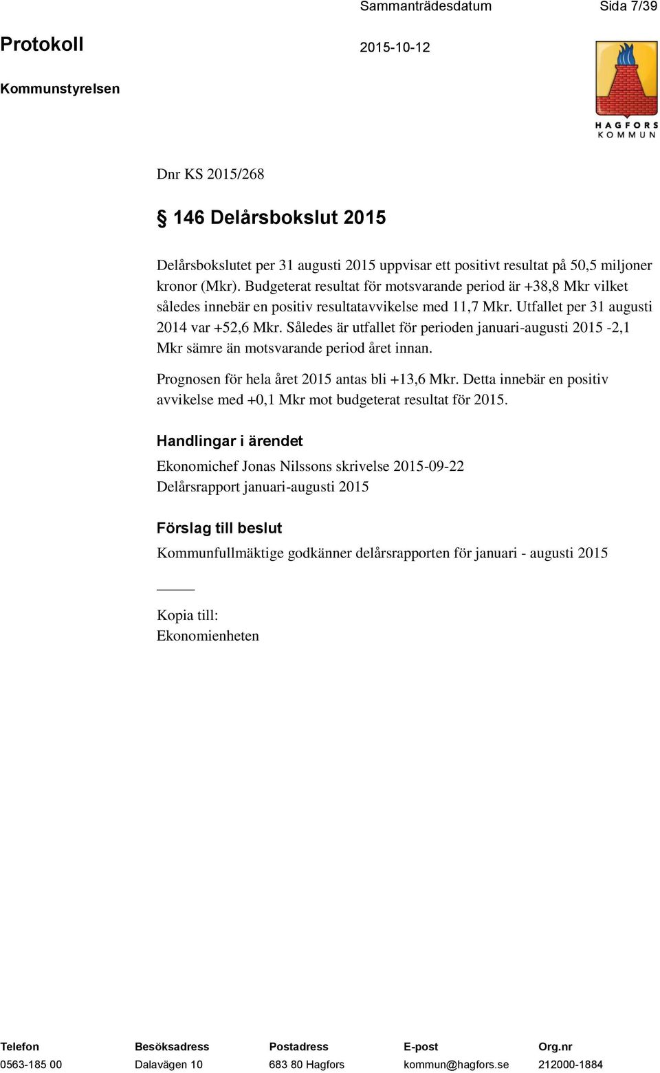 Således är utfallet för perioden januari-augusti 2015-2,1 Mkr sämre än motsvarande period året innan. Prognosen för hela året 2015 antas bli +13,6 Mkr.