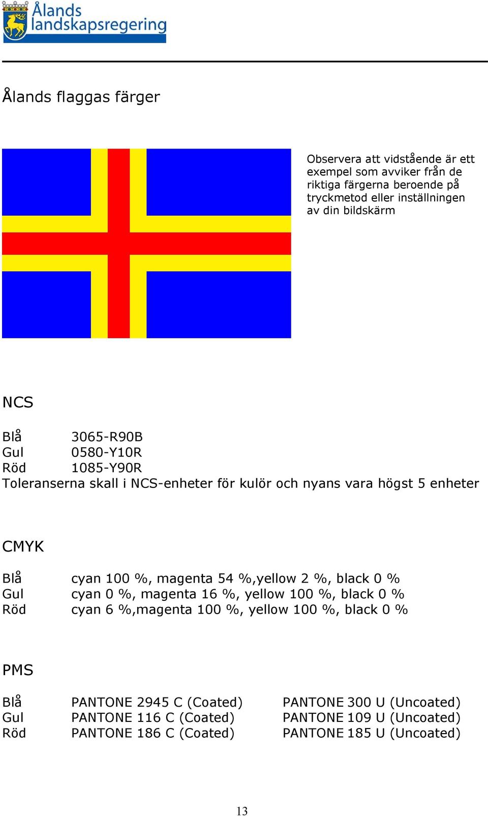 magenta 54 %,yellow 2 %, black 0 % Gul cyan 0 %, magenta 16 %, yellow 100 %, black 0 % Röd cyan 6 %,magenta 100 %, yellow 100 %, black 0 % PMS Blå