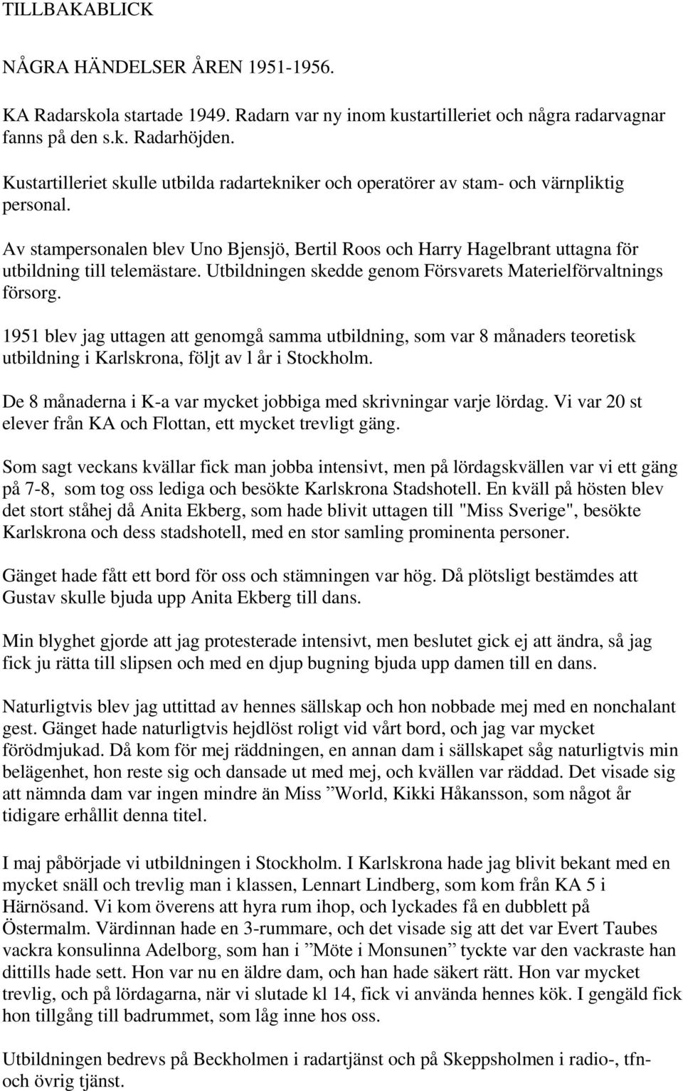 Av stampersonalen blev Uno Bjensjö, Bertil Roos och Harry Hagelbrant uttagna för utbildning till telemästare. Utbildningen skedde genom Försvarets Materielförvaltnings försorg.