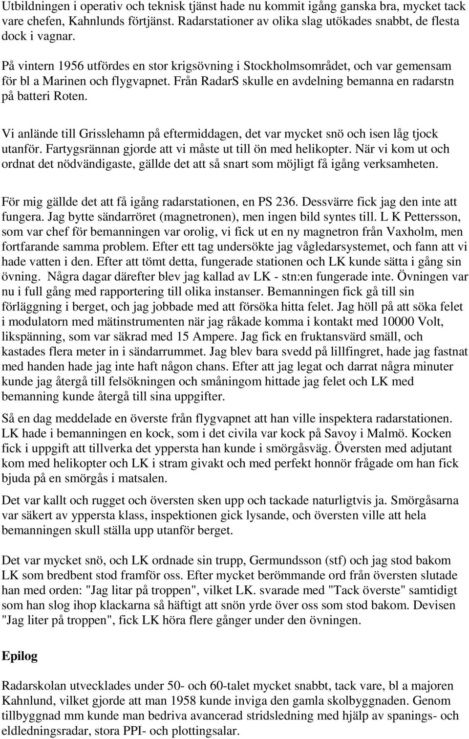 Vi anlände till Grisslehamn på eftermiddagen, det var mycket snö och isen låg tjock utanför. Fartygsrännan gjorde att vi måste ut till ön med helikopter.