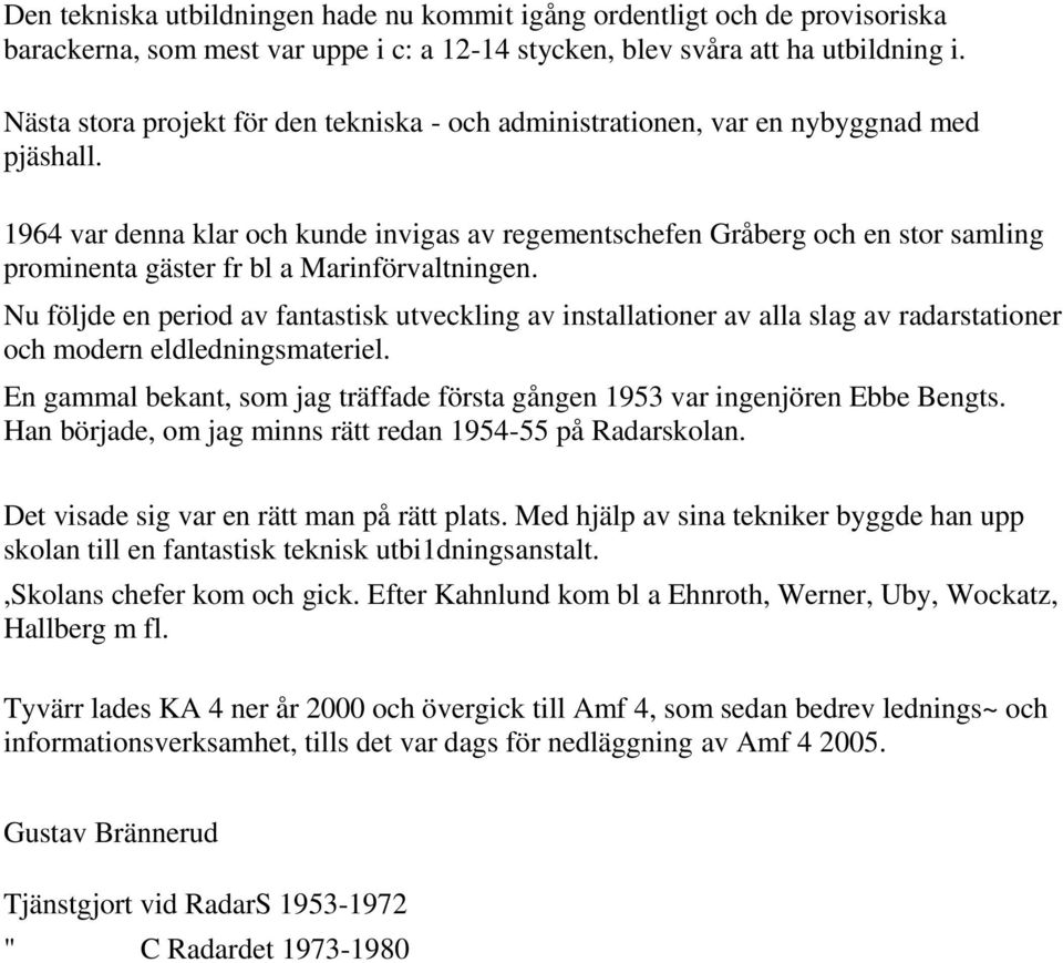 1964 var denna klar och kunde invigas av regementschefen Gråberg och en stor samling prominenta gäster fr bl a Marinförvaltningen.