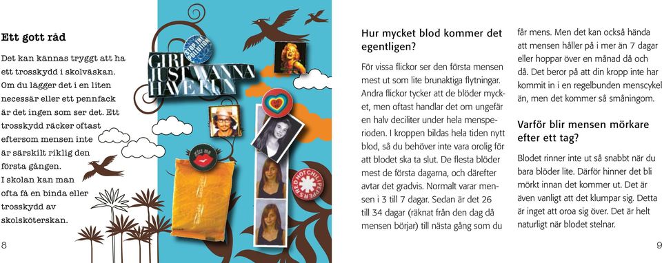 För vissa flickor ser den första mensen mest ut som lite brunaktiga flytningar. Andra flickor tycker att de blöder mycket, men oftast handlar det om ungefär en halv deciliter under hela mensperioden.