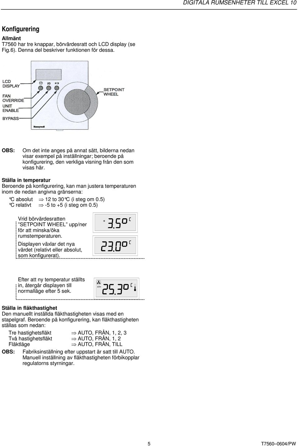 Ställa in temperatur Beroende på konfigurering, kan man justera temperaturen inom de nedan angivna gränserna: C absolut 12 to 30 C (i steg om 0.5) C relativt -5 to +5 (i steg om 0.