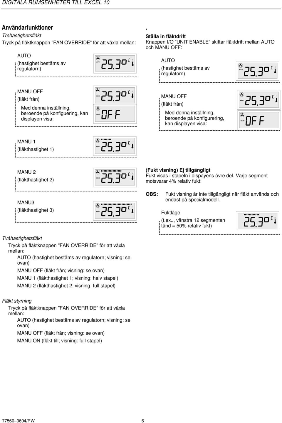 OFF (fläkt från) Med denna inställning, beroende på konfigurering, kan displayen visa: 1 (fläkthastighet 1) 2 (fläkthastighet 2) (Fukt visning) Ej tillgängligt Fukt visas i stapeln i dispayens övre