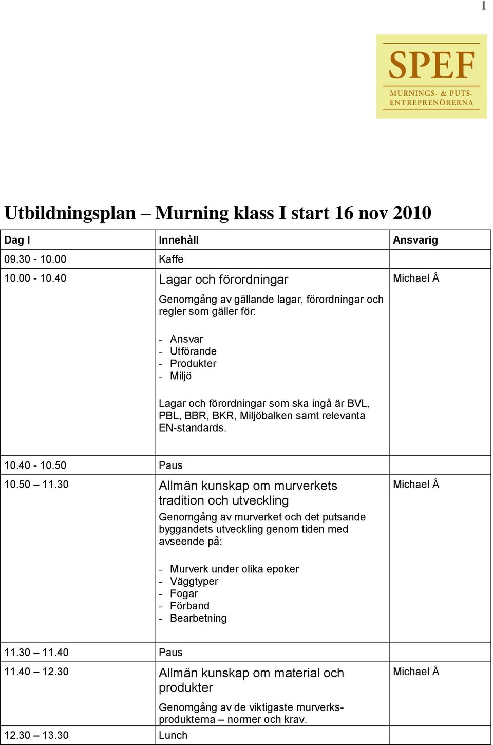 PBL, BB, BK, Miljöbalken samt relevanta EN-standards. 10.40-10.50 Paus 10.50 11.