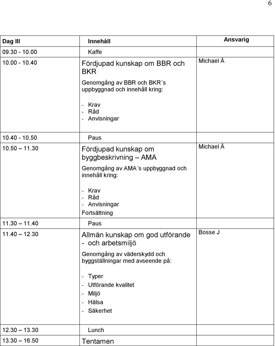 50 11.30 Fördjupad kunskap om byggbeskrivning AMA Genomgång av AMA s uppbyggnad och innehåll kring: - Krav - åd - Anvisningar 11.30 11.