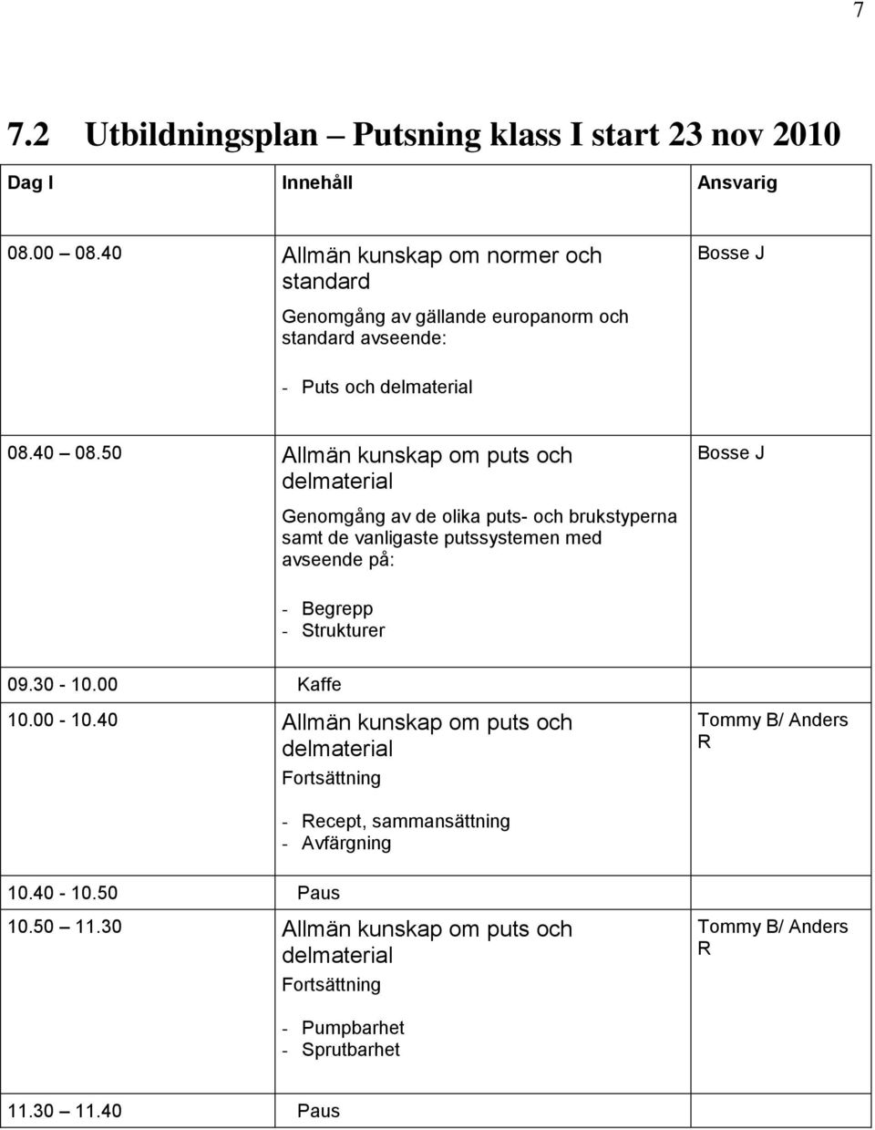 50 Allmän kunskap om puts och delmaterial Genomgång av de olika puts- och brukstyperna samt de vanligaste putssystemen med avseende på: - Begrepp -