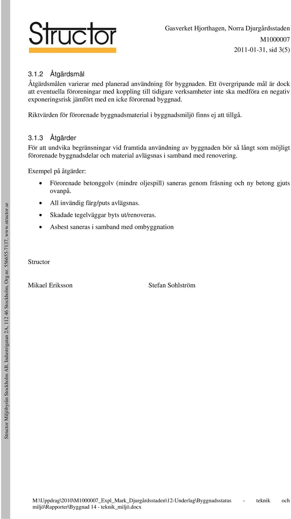 Riktvärden för förorenade byggnadsmaterial i byggnadsmiljö finns ej att tillgå. 3.1.