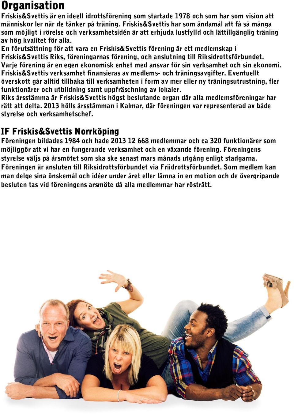 En förutsättning för att vara en Friskis&Svettis förening är ett medlemskap i Friskis&Svettis Riks, föreningarnas förening, och anslutning till Riksidrottsförbundet.