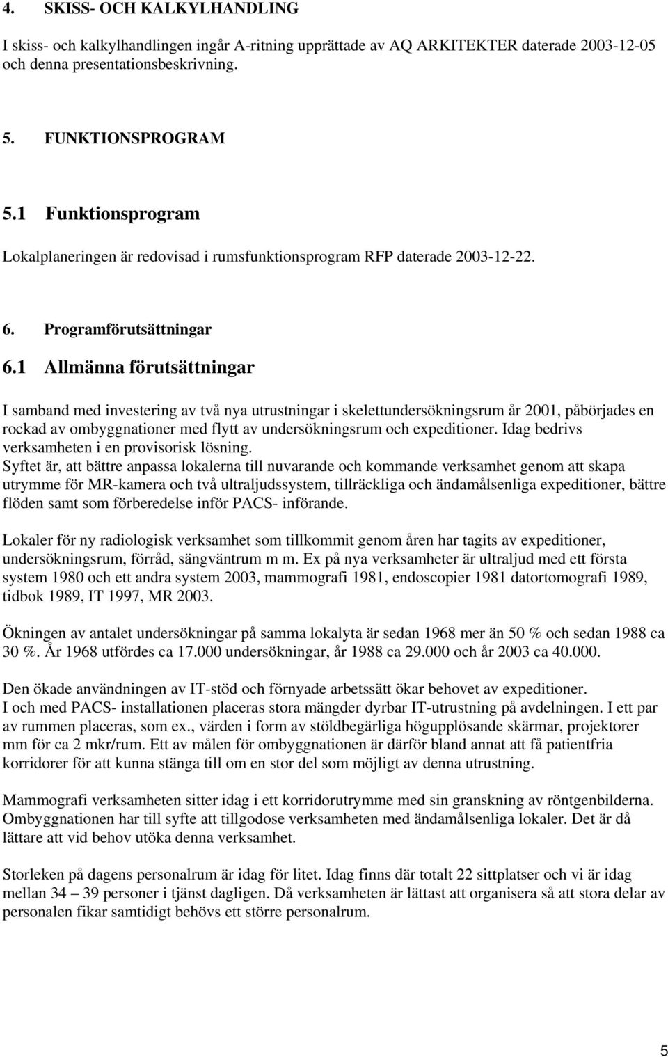 1 Allmänna förutsättningar I samband med investering av två nya utrustningar i skelettundersökningsrum år 2001, påbörjades en rockad av ombyggnationer med flytt av undersökningsrum och expeditioner.