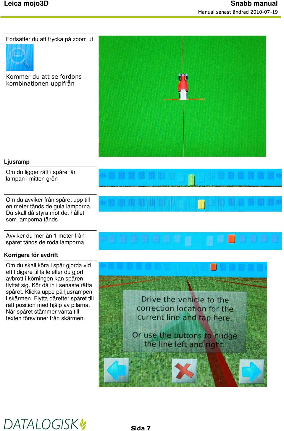 Du skall då styra mot det hållet som lamporna tänds Avviker du mer än 1 meter från spåret tänds de röda lamporna Korrigera för avdrift Om du skall köra i spår gjorda