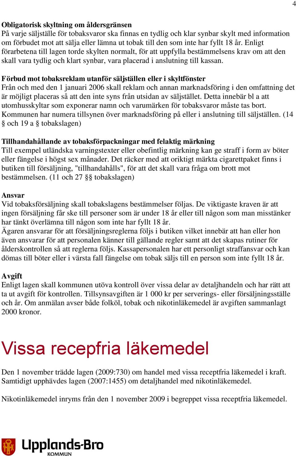 Förbud mot tobaksreklam utanför säljställen eller i skyltfönster Från och med den 1 januari 2006 skall reklam och annan marknadsföring i den omfattning det är möjligt placeras så att den inte syns