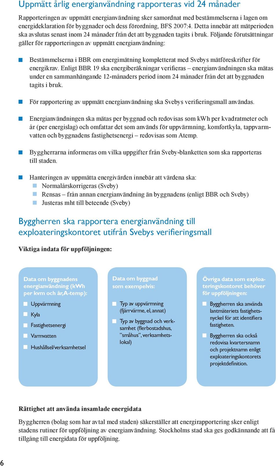 Följande förutsättningar gäller för rapporteringen av uppmätt energianvändning: Bestämmelserna i BBR om energimätning kompletterat med Svebys mätföreskrifter för energikrav.