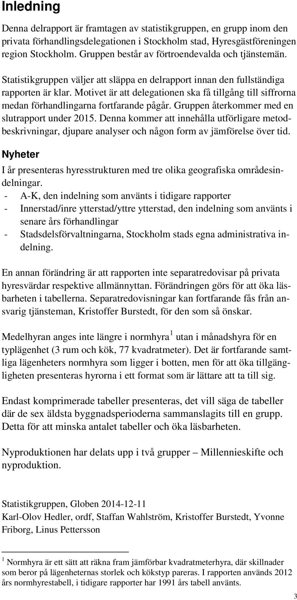 Motivet är att delegationen ska få tillgång till siffrorna medan förhandlingarna fortfarande pågår. Gruppen återkommer med en slutrapport under 2015.