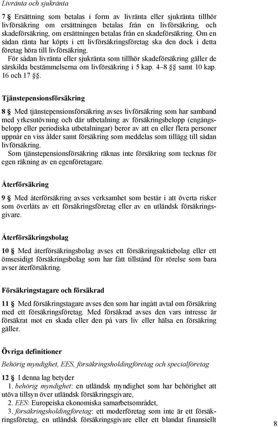 För sådan livränta eller sjukränta som tillhör skadeförsäkring gäller de särskilda bestämmelserna om livförsäkring i 5 kap. 4 8 samt 10 kap. 16 och 17.