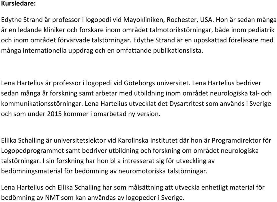 Edythe Strand är en uppskattad föreläsare med många internationella uppdrag och en omfattande publikationslista. Lena Hartelius är professor i logopedi vid Göteborgs universitet.