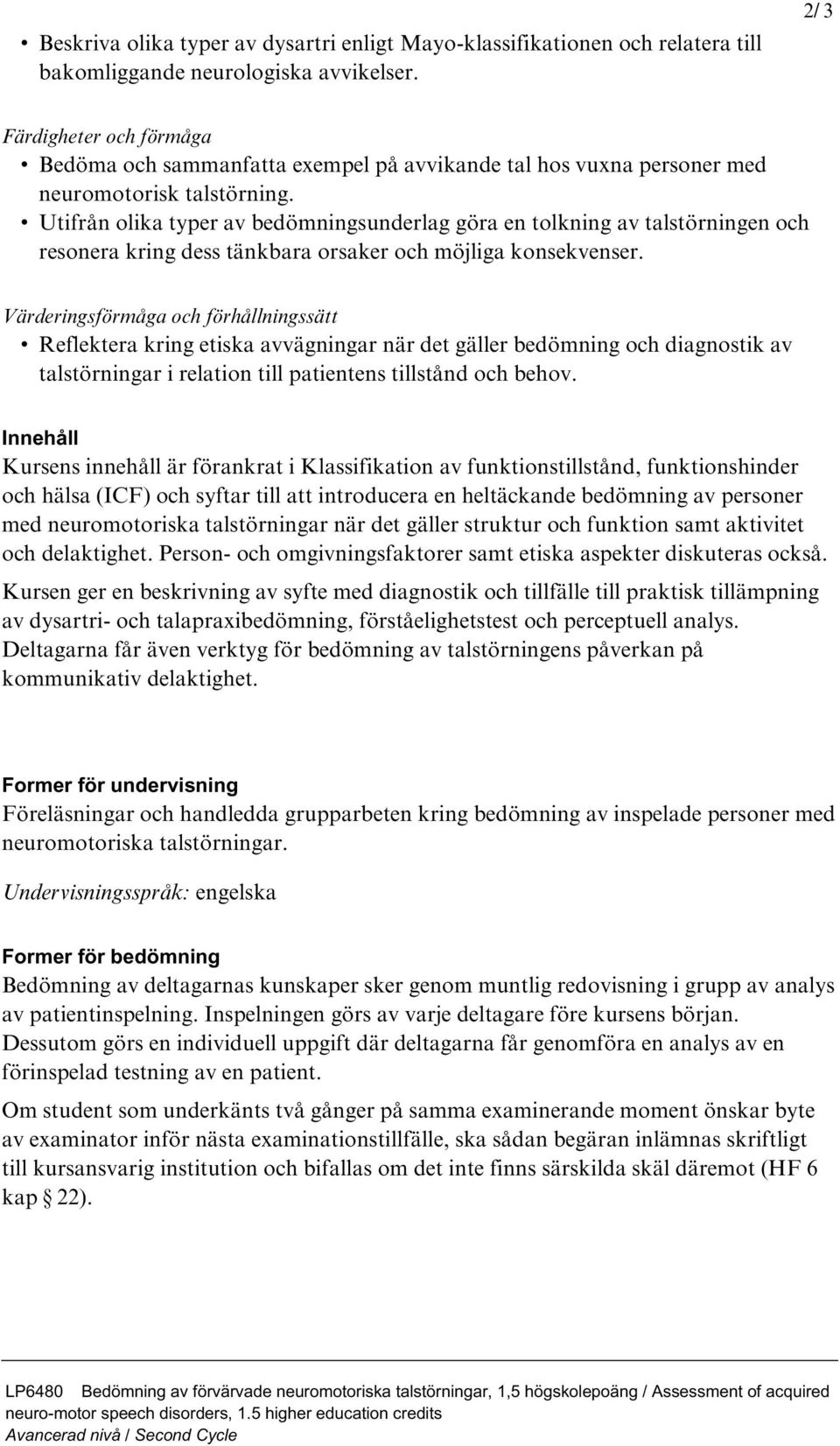 Utifrån olika typer av bedömningsunderlag göra en tolkning av talstörningen och resonera kring dess tänkbara orsaker och möjliga konsekvenser.