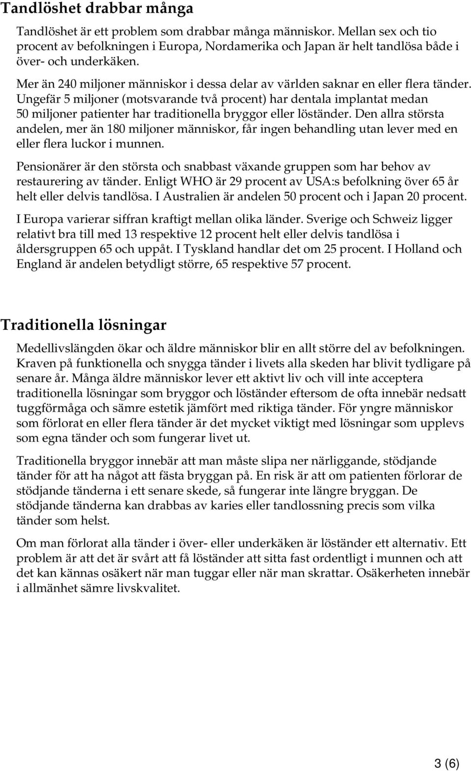 Ungefär 5 miljoner (motsvarande två procent) har dentala implantat medan 50 miljoner patienter har traditionella bryggor eller löständer.