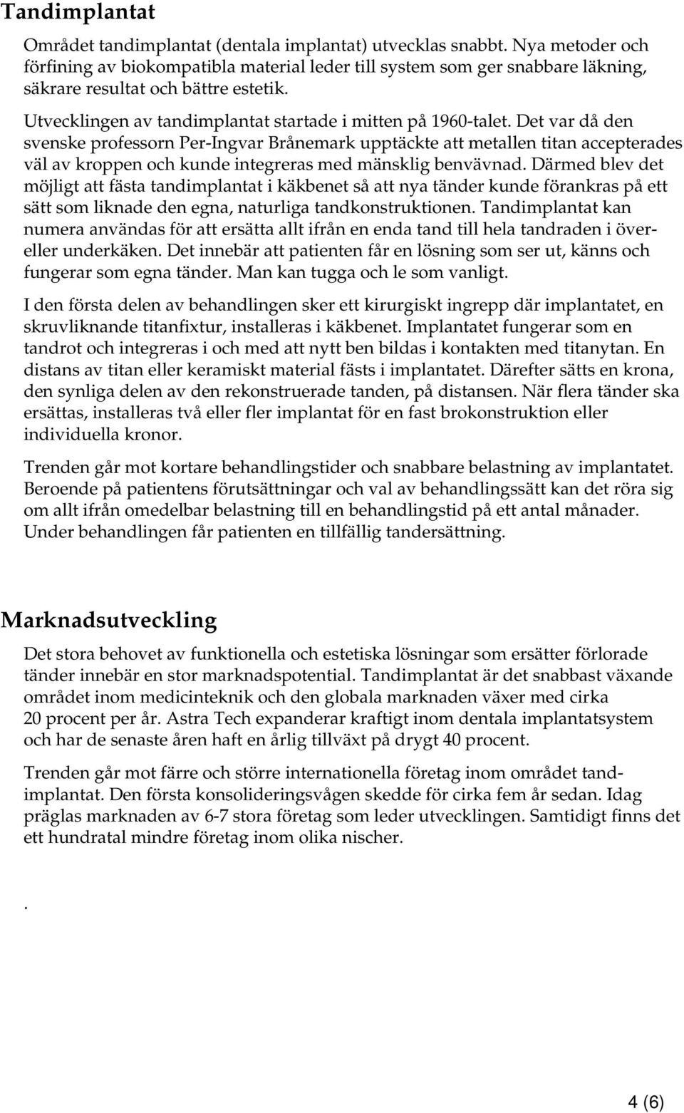 Det var då den svenske professorn Per-Ingvar Brånemark upptäckte att metallen titan accepterades väl av kroppen och kunde integreras med mänsklig benvävnad.