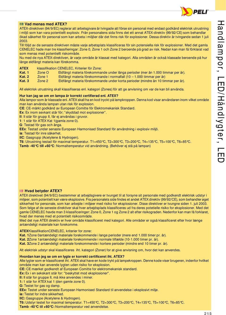 Dessa direktiv är tvingande sedan 1 juli 2003. Till följd av de senaste direktiven måste varje arbetsplats klassificeras för sin potensiella risk för explosioner.