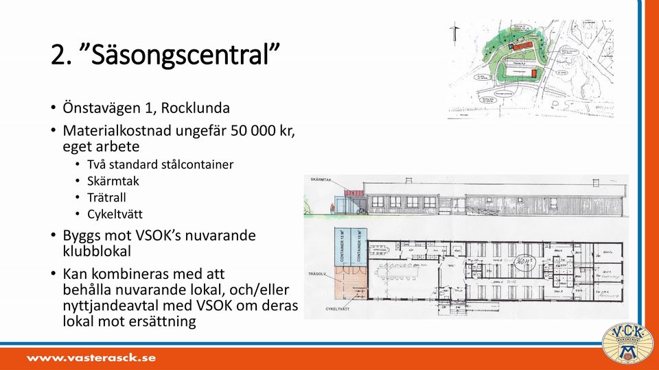 Byggs mot VSOK s nuvarande klubblokal Kan kombineras med att behålla