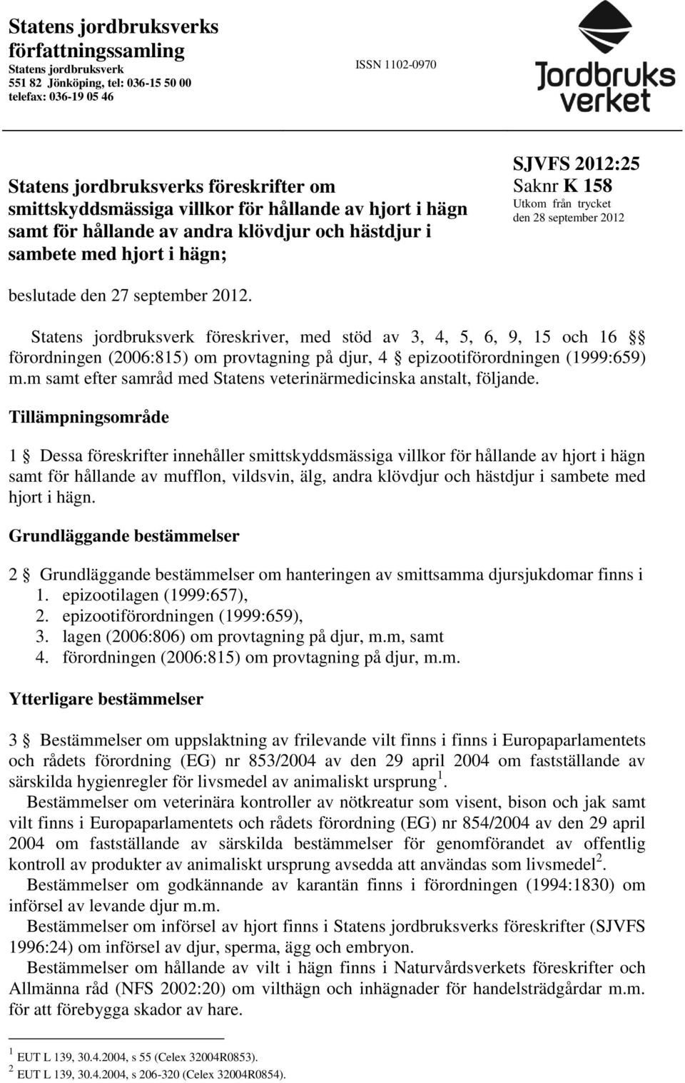 september 2012. Statens jordbruksverk föreskriver, med stöd av 3, 4, 5, 6, 9, 15 och 16 förordningen (2006:815) om provtagning på djur, 4 epizootiförordningen (1999:659) m.