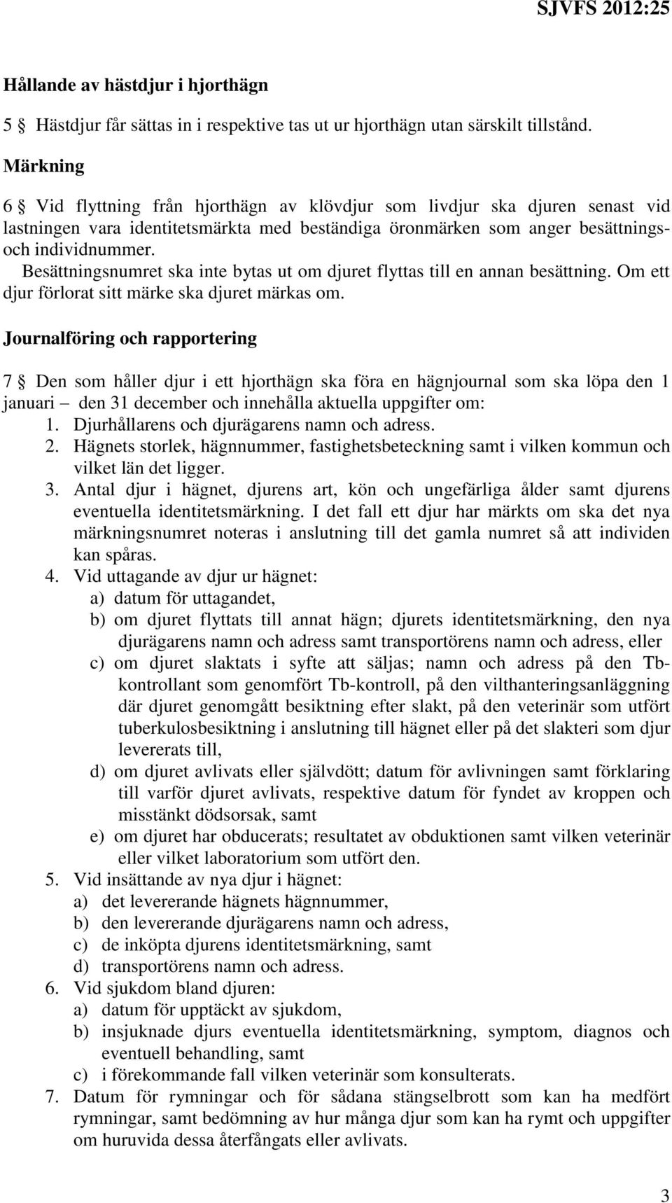 Besättningsnumret ska inte bytas ut om djuret flyttas till en annan besättning. Om ett djur förlorat sitt märke ska djuret märkas om.