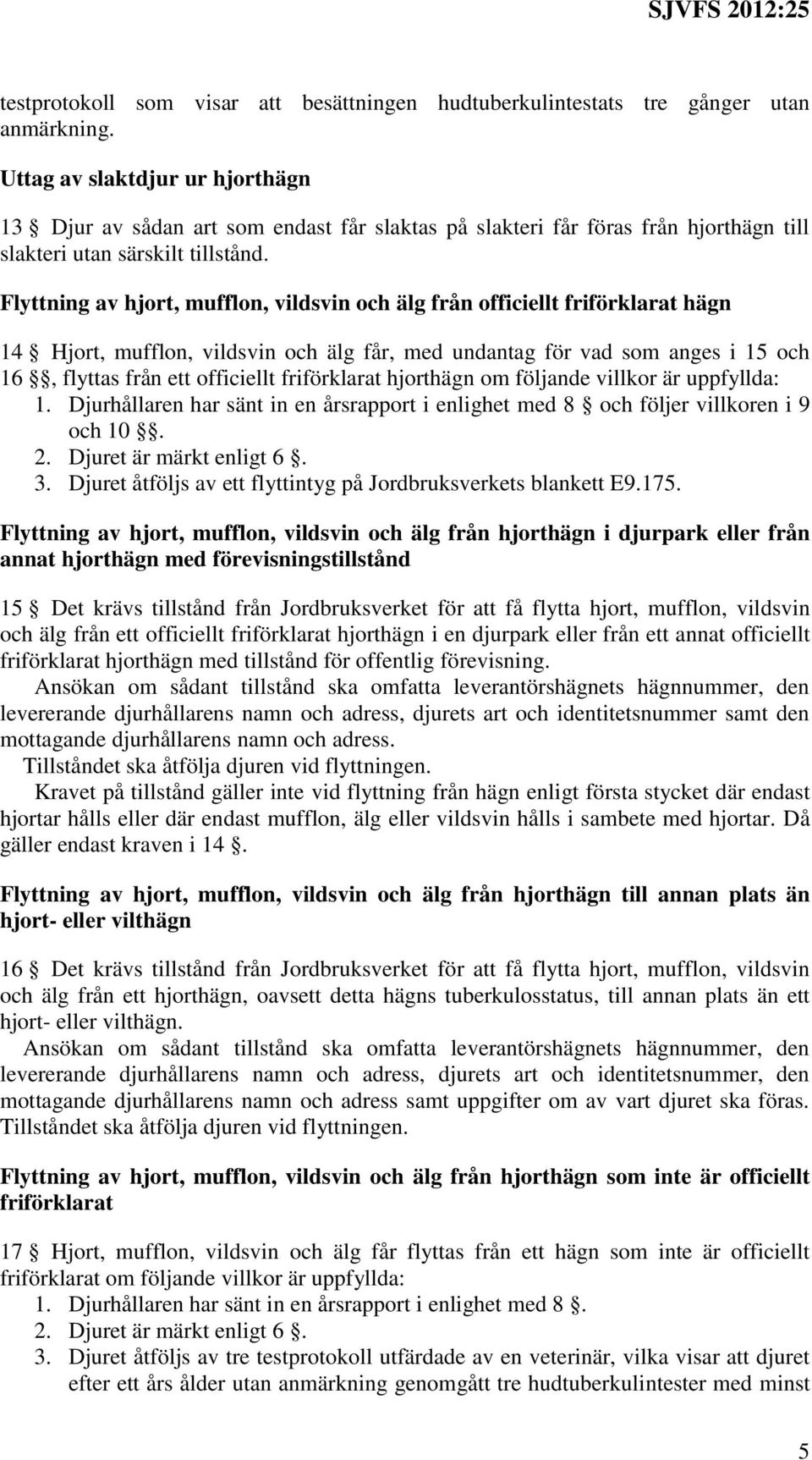 Flyttning av hjort, mufflon, vildsvin och älg från officiellt friförklarat hägn 14 Hjort, mufflon, vildsvin och älg får, med undantag för vad som anges i 15 och 16, flyttas från ett officiellt