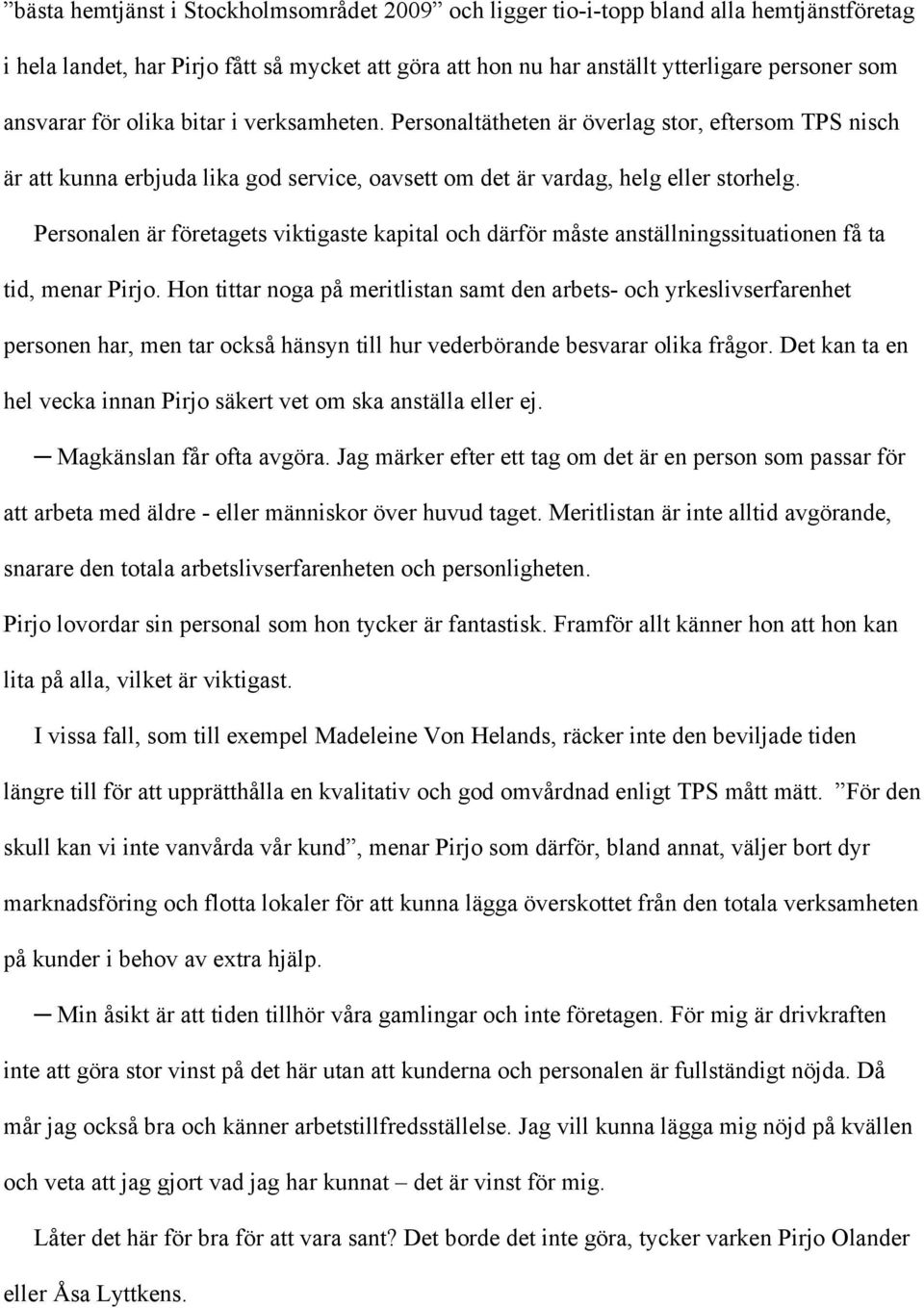 Personalen är företagets viktigaste kapital och därför måste anställningssituationen få ta tid, menar Pirjo.