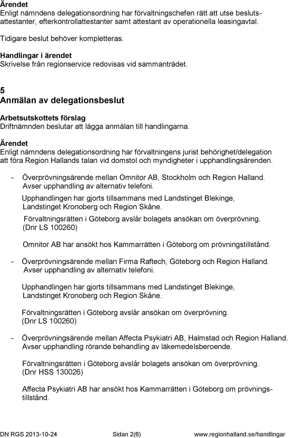 Enligt nämndens delegationsordning har förvaltningens jurist behörighet/delegation att föra Region Hallands talan vid domstol och myndigheter i upphandlingsärenden.