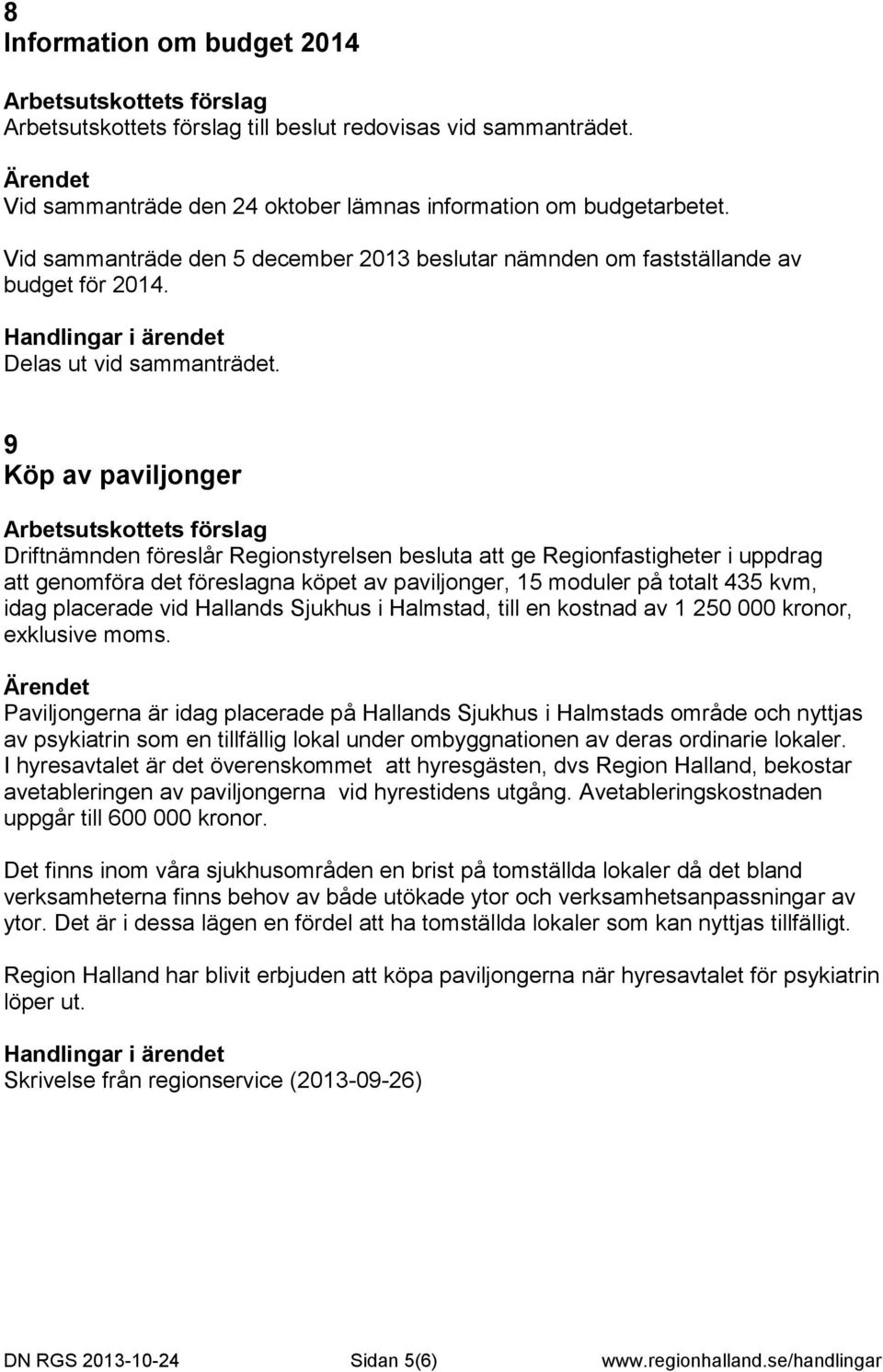 9 Köp av paviljonger Driftnämnden föreslår Regionstyrelsen besluta att ge Regionfastigheter i uppdrag att genomföra det föreslagna köpet av paviljonger, 15 moduler på totalt 435 kvm, idag placerade