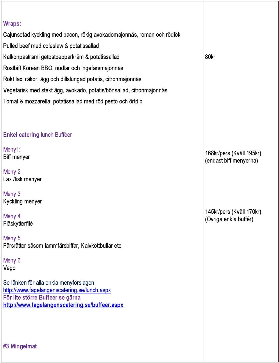 örtdip 80kr Enkel catering lunch Bufféer Meny1: Biff menyer Meny 2 Lax /fisk menyer Meny 3 Kyckling menyer Meny 4 Fläskytterfilé 168kr/pers (Kväll 195kr) (endast biff menyerna) 145kr/pers (Kväll