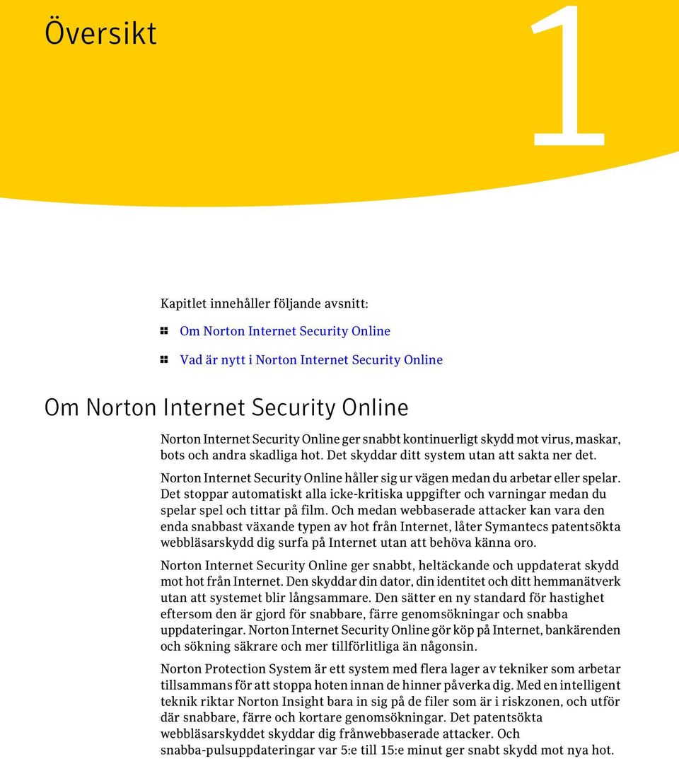 Norton Internet Security Online håller sig ur vägen medan du arbetar eller spelar. Det stoppar automatiskt alla icke-kritiska uppgifter och varningar medan du spelar spel och tittar på film.