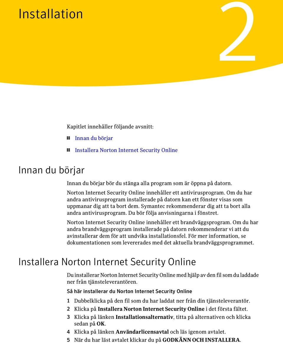 Symantec rekommenderar dig att ta bort alla andra antivirusprogram. Du bör följa anvisningarna i fönstret. Norton Internet Security Online innehåller ett brandväggsprogram.