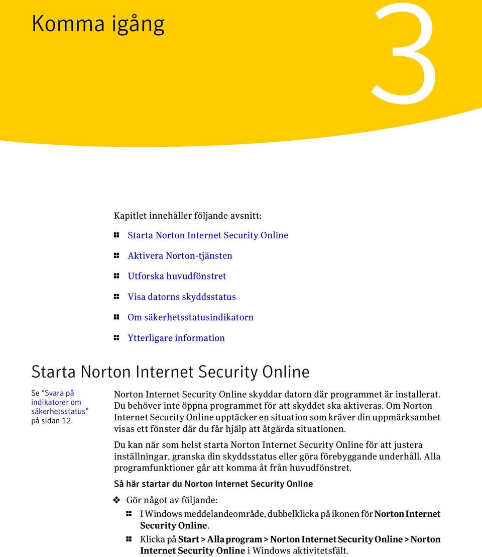 Norton Internet Security Online skyddar datorn där programmet är installerat. Du behöver inte öppna programmet för att skyddet ska aktiveras.